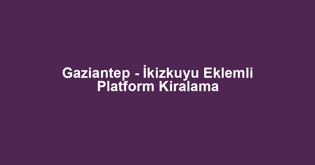 Gaziantep - İkizkuyu Eklemli Platform Kiralama
