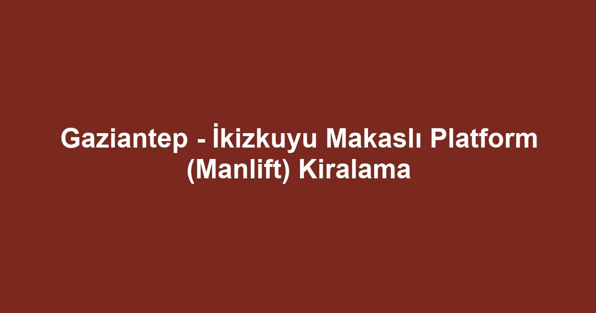 Gaziantep - İkizkuyu Makaslı Platform (Manlift) Kiralama
