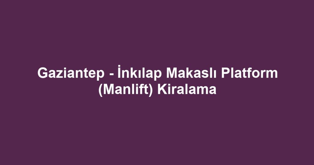 Gaziantep - İnkılap Makaslı Platform (Manlift) Kiralama
