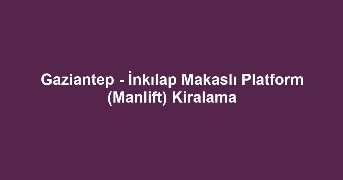 Gaziantep - İnkılap Makaslı Platform (Manlift) Kiralama