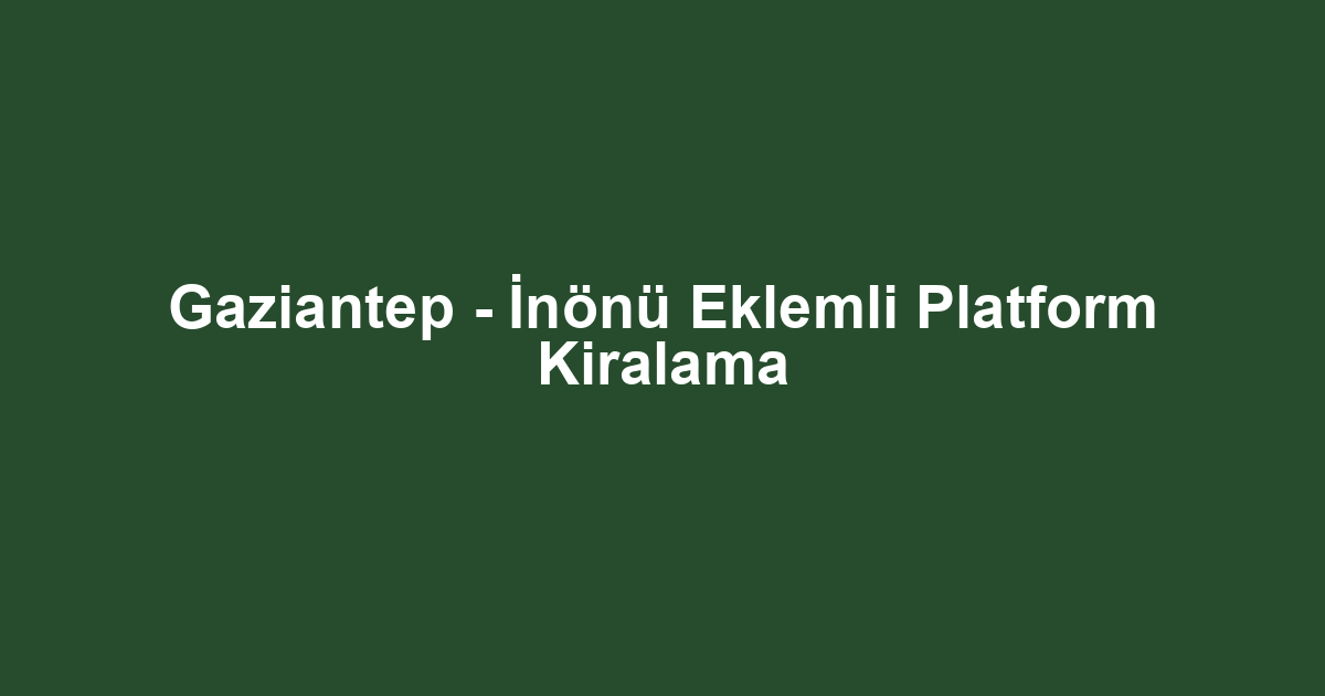Gaziantep - İnönü Eklemli Platform Kiralama
