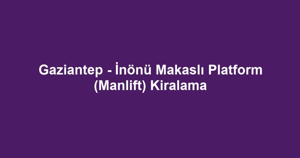 Gaziantep - İnönü Makaslı Platform (Manlift) Kiralama