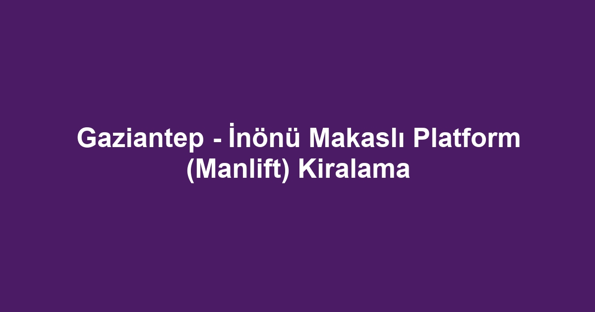Gaziantep - İnönü Makaslı Platform (Manlift) Kiralama