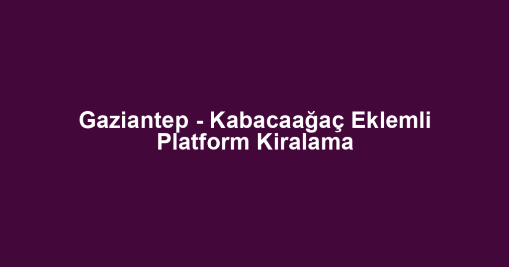 Gaziantep - Kabacaağaç Eklemli Platform Kiralama