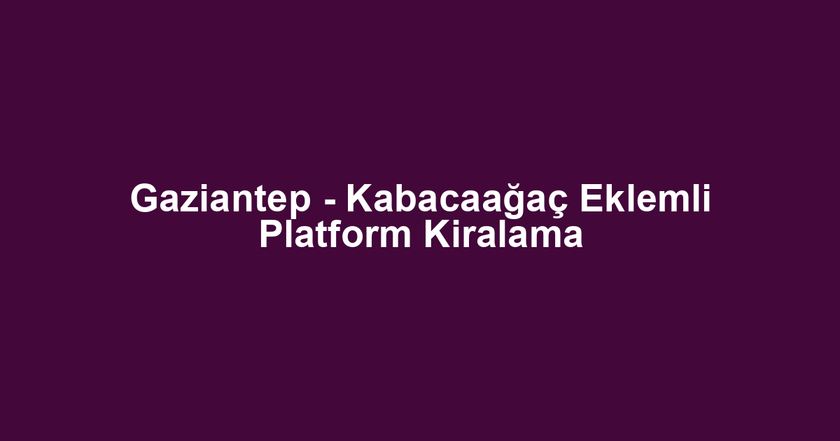 Gaziantep - Kabacaağaç Eklemli Platform Kiralama