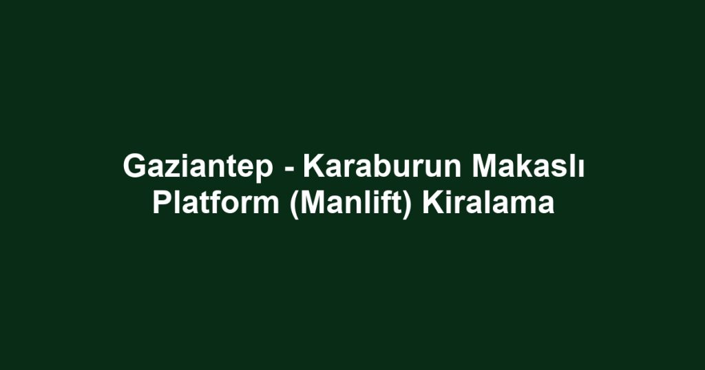 Gaziantep - Karaburun Makaslı Platform (Manlift) Kiralama