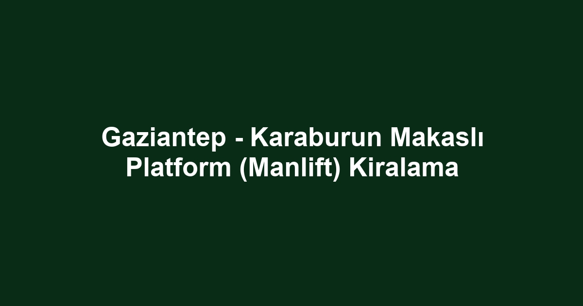 Gaziantep - Karaburun Makaslı Platform (Manlift) Kiralama