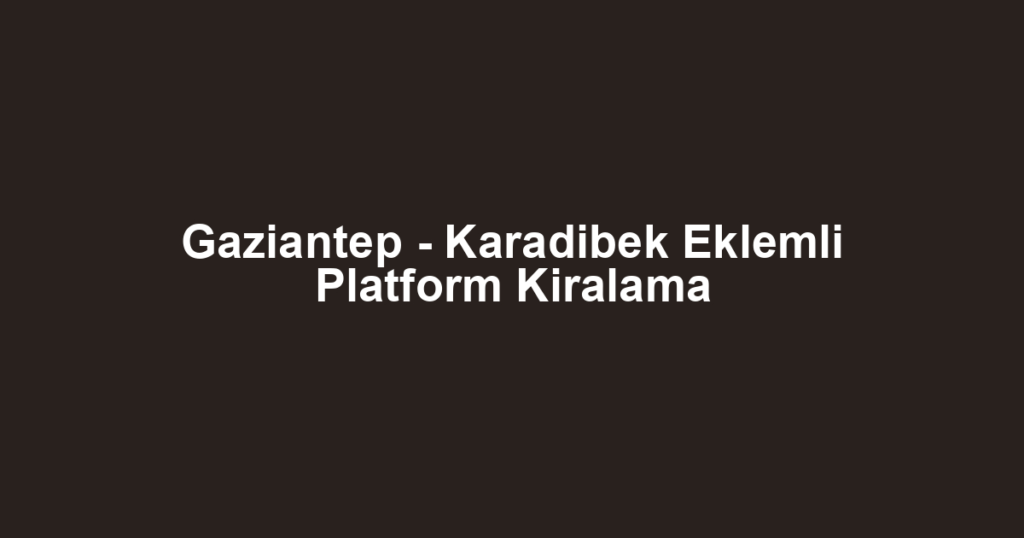 Gaziantep - Karadibek Eklemli Platform Kiralama
