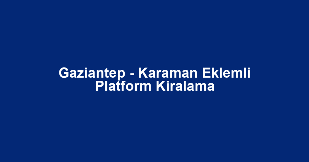Gaziantep - Karaman Eklemli Platform Kiralama