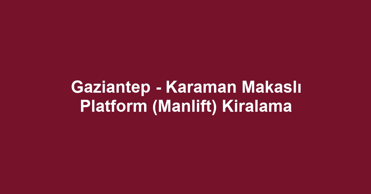 Gaziantep - Karaman Makaslı Platform (Manlift) Kiralama