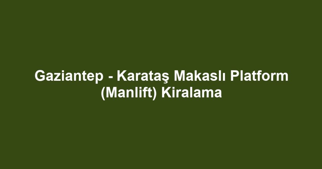 Gaziantep - Karataş Makaslı Platform (Manlift) Kiralama