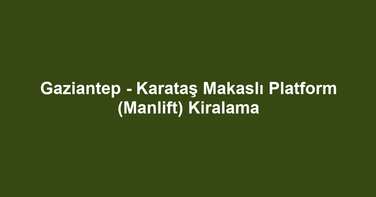 Gaziantep - Karataş Makaslı Platform (Manlift) Kiralama