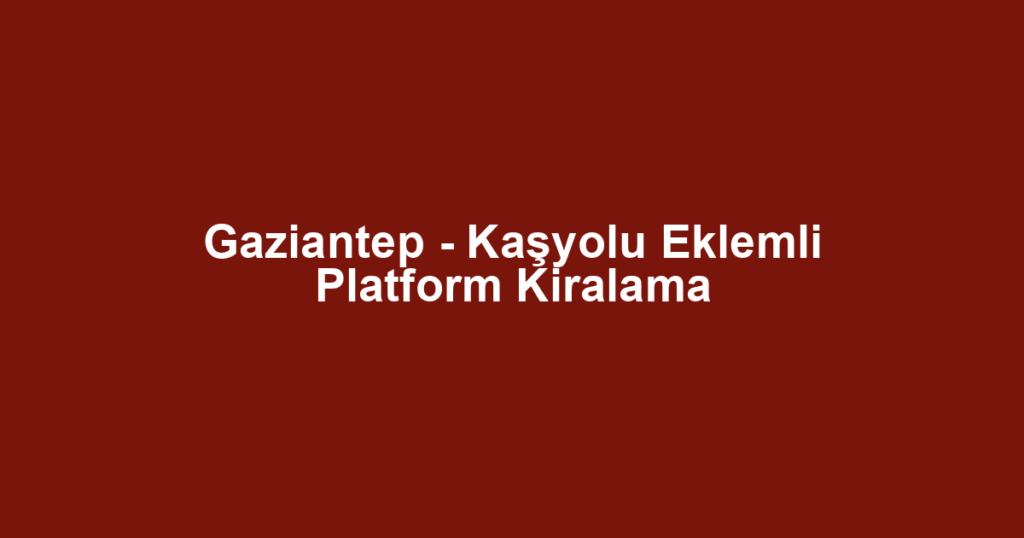 Gaziantep - Kaşyolu Eklemli Platform Kiralama