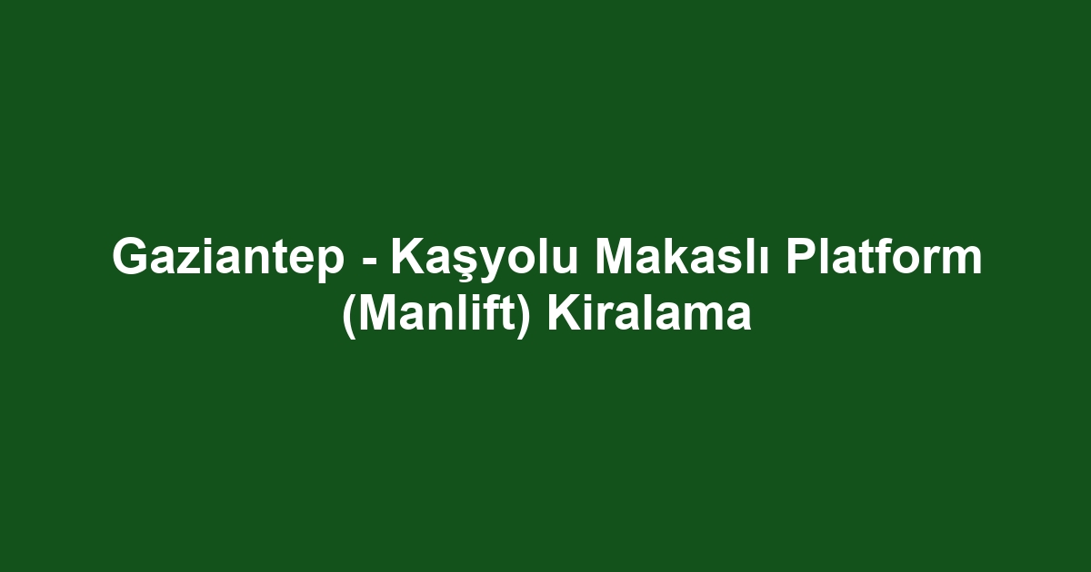 Gaziantep - Kaşyolu Makaslı Platform (Manlift) Kiralama