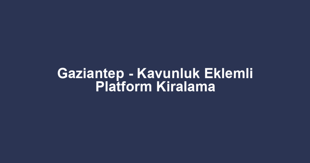 Gaziantep - Kavunluk Eklemli Platform Kiralama