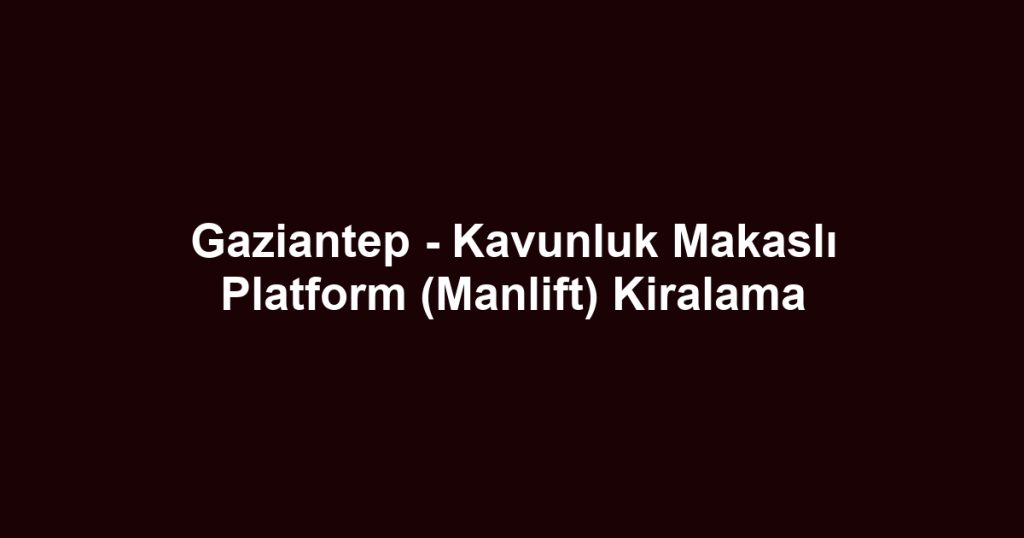 Gaziantep - Kavunluk Makaslı Platform (Manlift) Kiralama