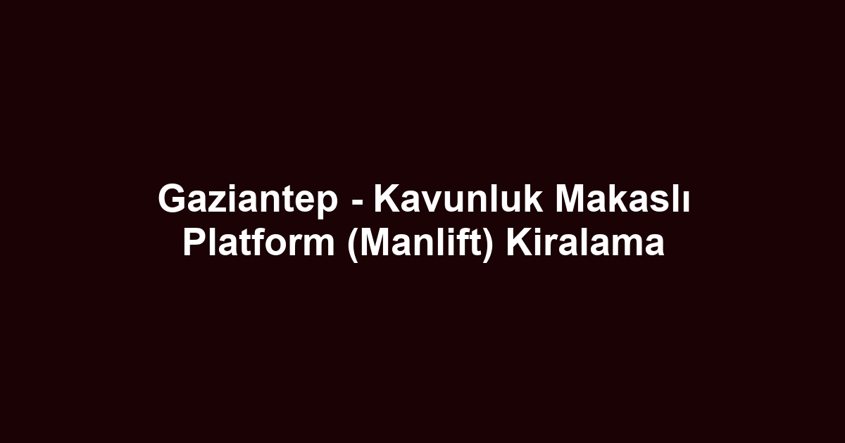 Gaziantep - Kavunluk Makaslı Platform (Manlift) Kiralama