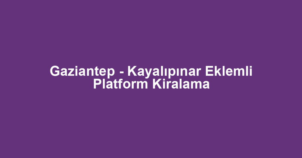 Gaziantep - Kayalıpınar Eklemli Platform Kiralama