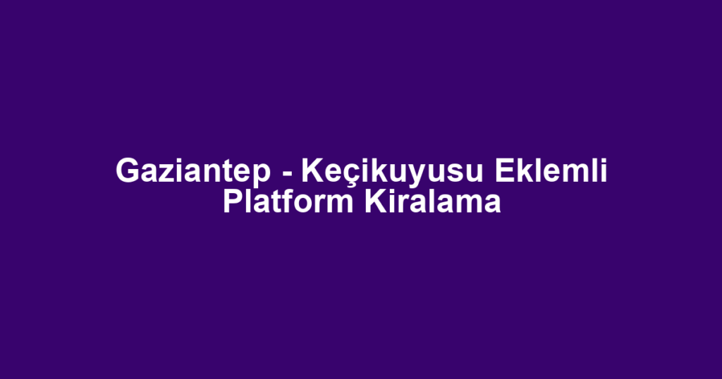 Gaziantep - Keçikuyusu Eklemli Platform Kiralama