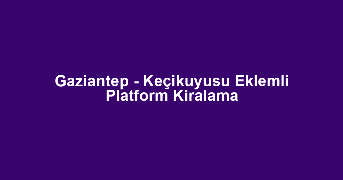 Gaziantep - Keçikuyusu Eklemli Platform Kiralama