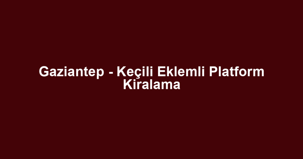 Gaziantep - Keçili Eklemli Platform Kiralama