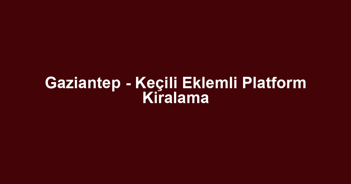 Gaziantep - Keçili Eklemli Platform Kiralama