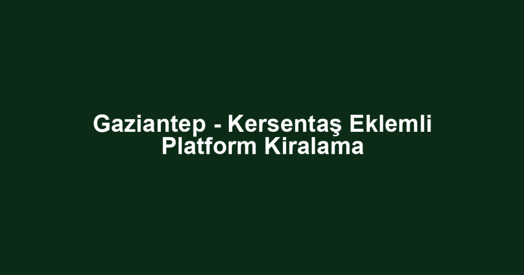 Gaziantep - Kersentaş Eklemli Platform Kiralama