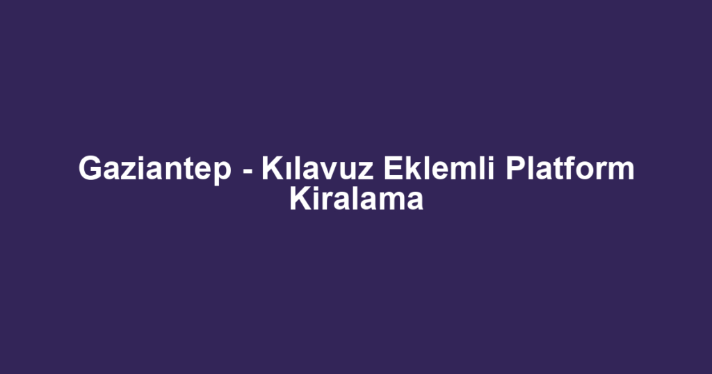 Gaziantep - Kılavuz Eklemli Platform Kiralama
