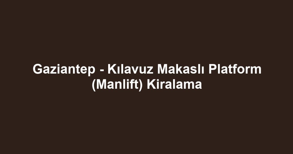Gaziantep - Kılavuz Makaslı Platform (Manlift) Kiralama