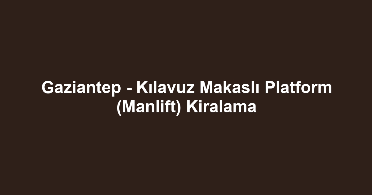 Gaziantep - Kılavuz Makaslı Platform (Manlift) Kiralama