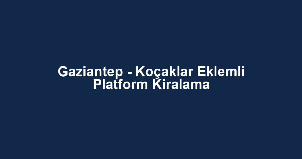 Gaziantep - Koçaklar Eklemli Platform Kiralama