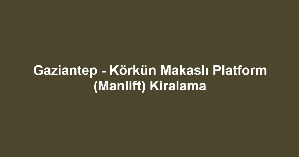 Gaziantep - Körkün Makaslı Platform (Manlift) Kiralama