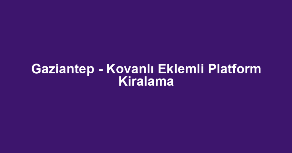 Gaziantep - Kovanlı Eklemli Platform Kiralama