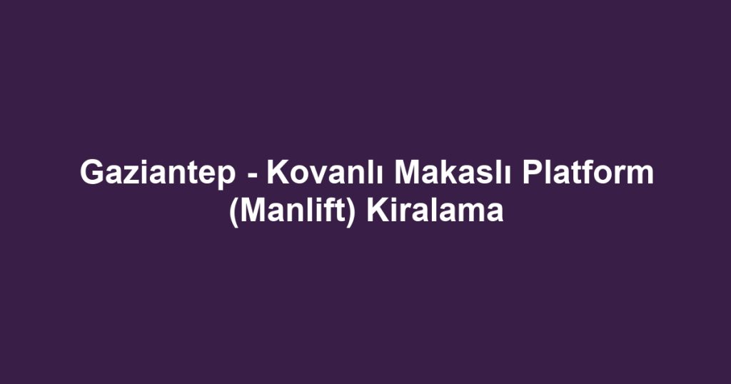 Gaziantep - Kovanlı Makaslı Platform (Manlift) Kiralama
