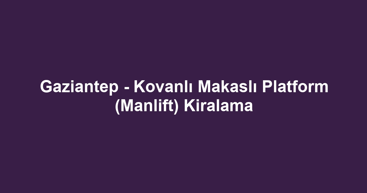 Gaziantep - Kovanlı Makaslı Platform (Manlift) Kiralama