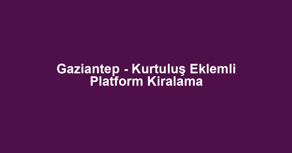 Gaziantep - Kurtuluş Eklemli Platform Kiralama