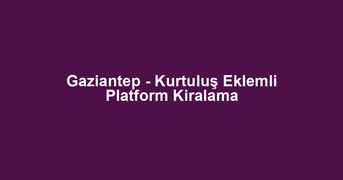 Gaziantep - Kurtuluş Eklemli Platform Kiralama