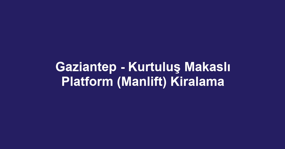 Gaziantep - Kurtuluş Makaslı Platform (Manlift) Kiralama