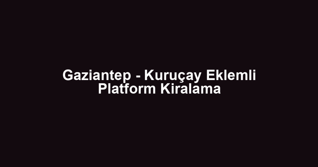 Gaziantep - Kuruçay Eklemli Platform Kiralama