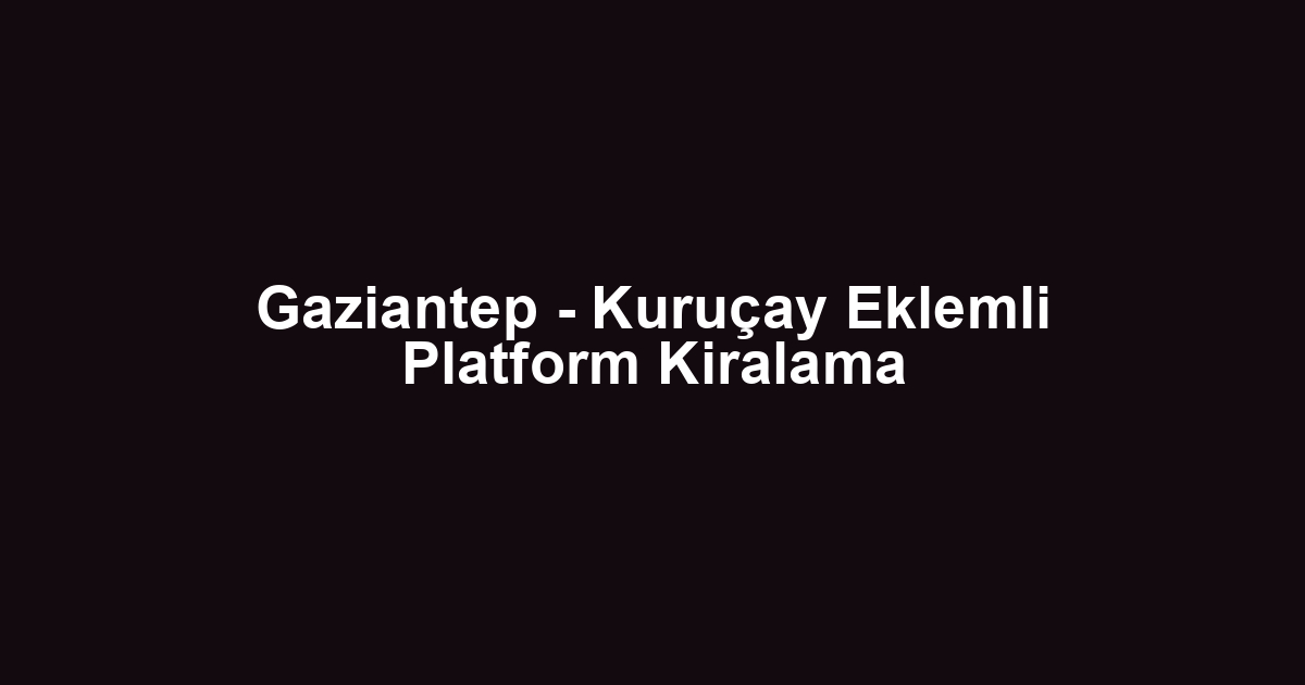 Gaziantep - Kuruçay Eklemli Platform Kiralama