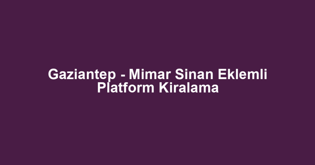 Gaziantep - Mimar Sinan Eklemli Platform Kiralama