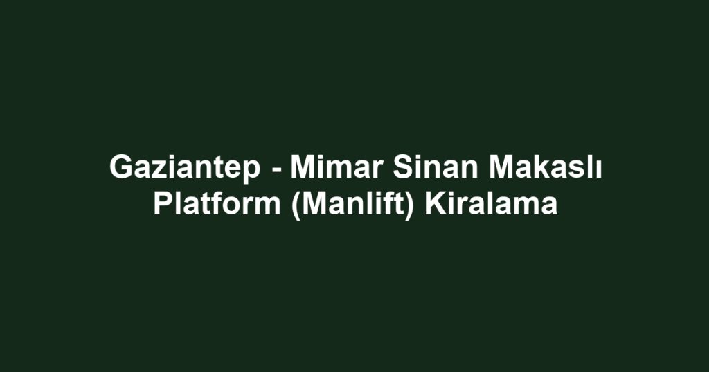 Gaziantep - Mimar Sinan Makaslı Platform (Manlift) Kiralama