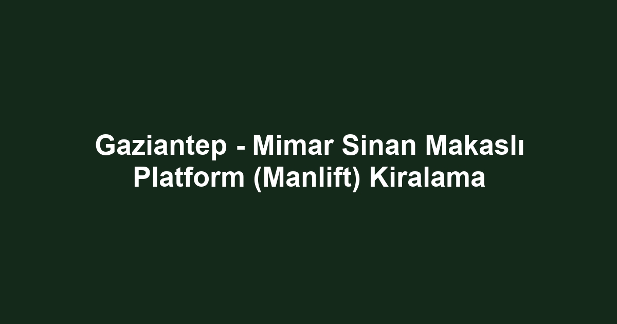 Gaziantep - Mimar Sinan Makaslı Platform (Manlift) Kiralama