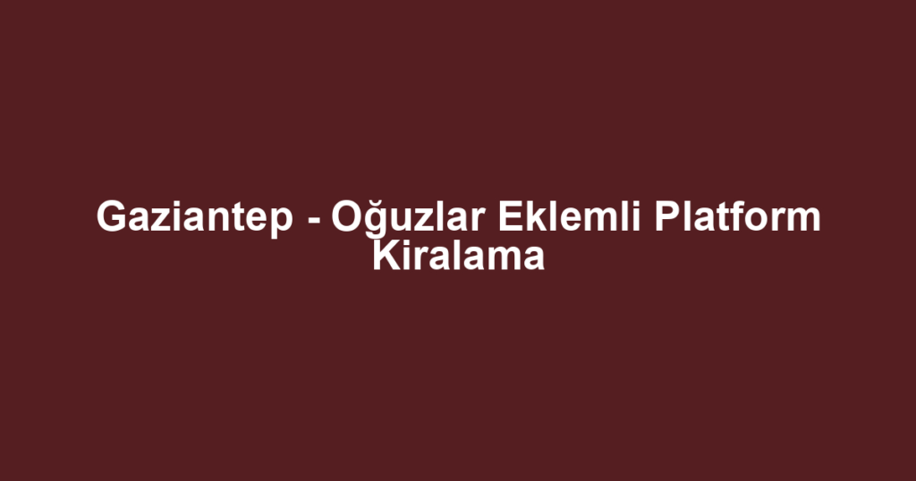 Gaziantep - Oğuzlar Eklemli Platform Kiralama