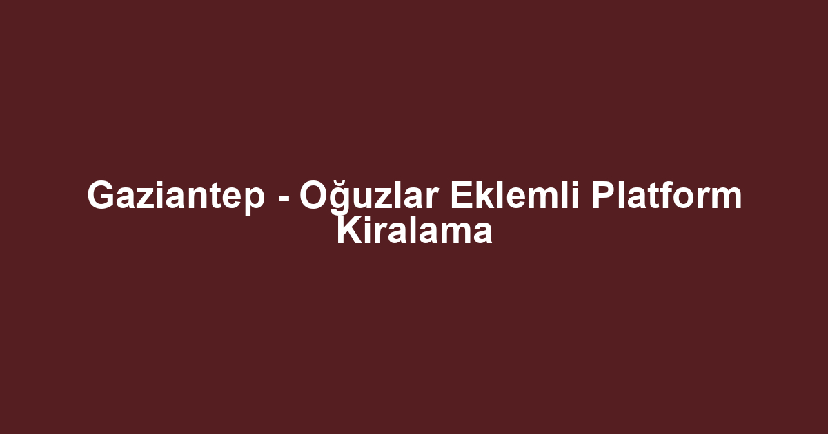 Gaziantep - Oğuzlar Eklemli Platform Kiralama