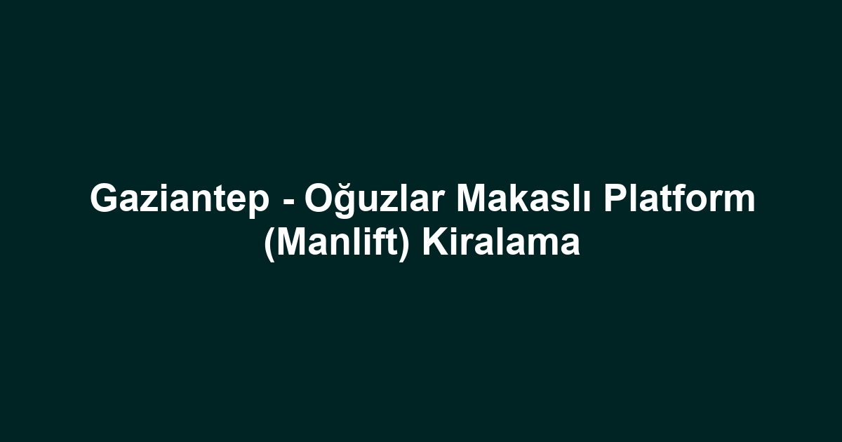 Gaziantep - Oğuzlar Makaslı Platform (Manlift) Kiralama