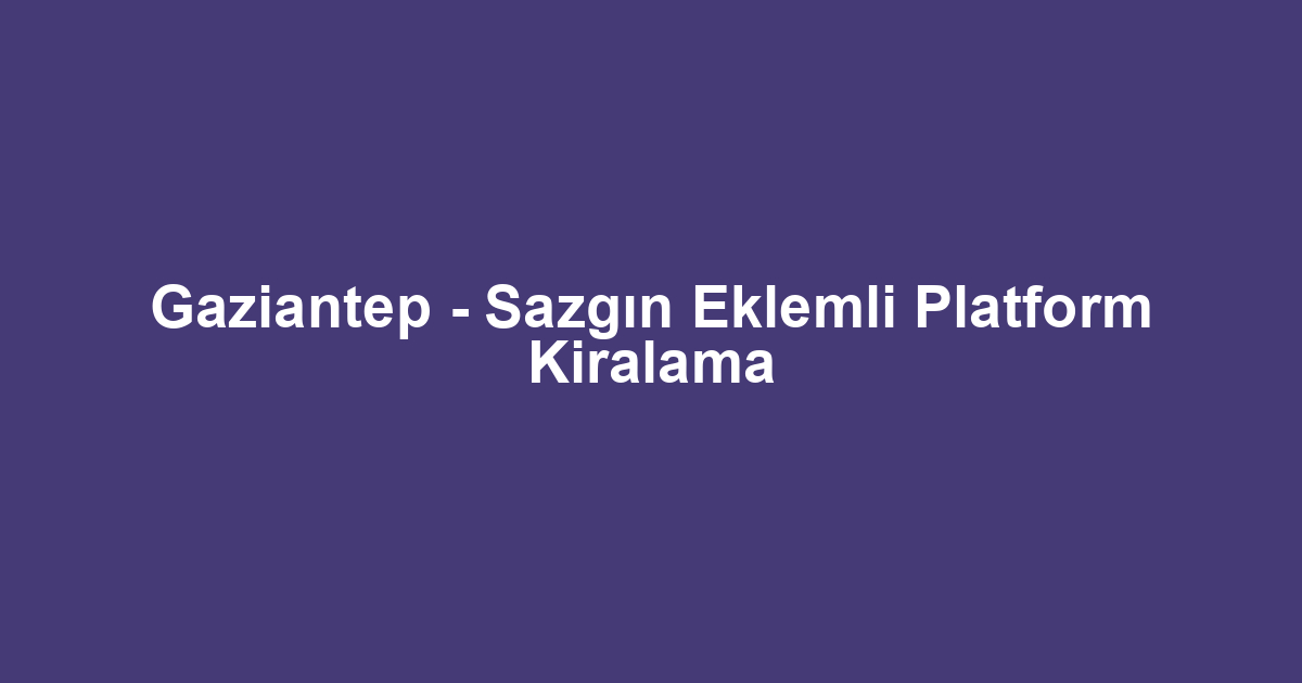 Gaziantep - Sazgın Eklemli Platform Kiralama
