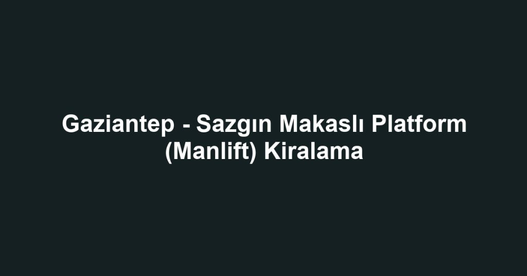 Gaziantep - Sazgın Makaslı Platform (Manlift) Kiralama