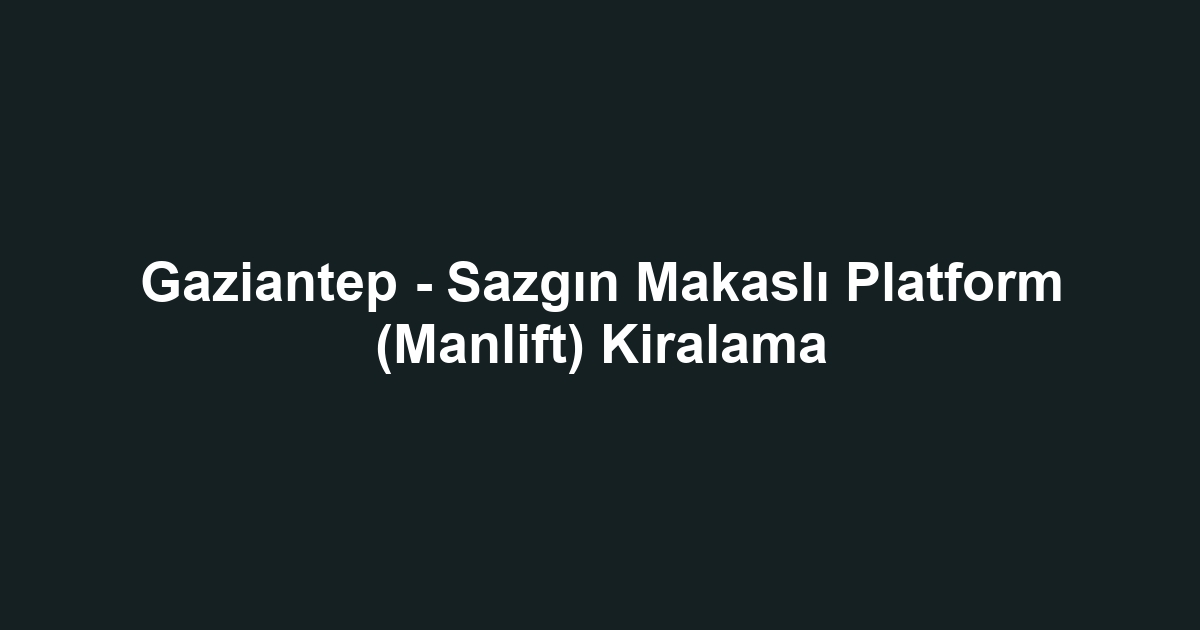 Gaziantep - Sazgın Makaslı Platform (Manlift) Kiralama