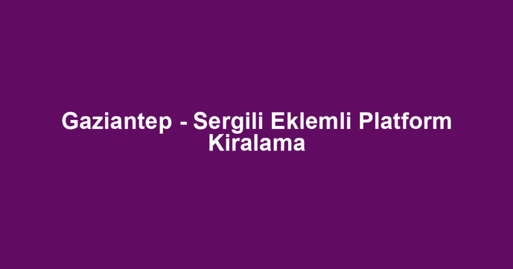 Gaziantep - Sergili Eklemli Platform Kiralama